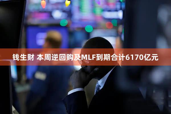 钱生财 本周逆回购及MLF到期合计6170亿元